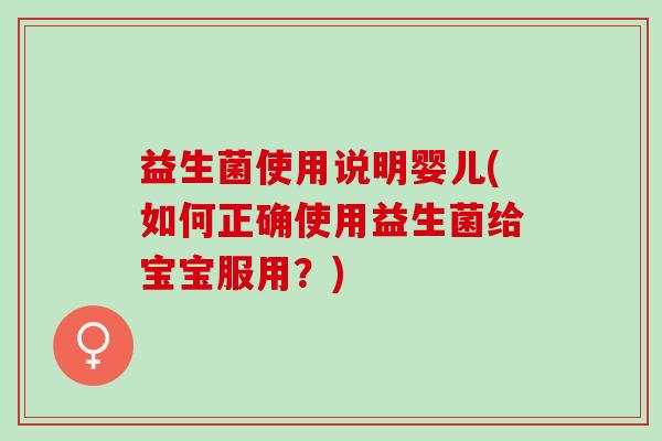 益生菌使用说明婴儿(如何正确使用益生菌给宝宝服用?) 益生菌使用说明婴儿(如何正确使用益生菌给宝宝服用?)