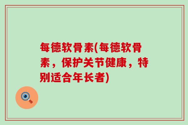 每德软骨素(每德软骨素，保护关节健康，特别适合年长者)