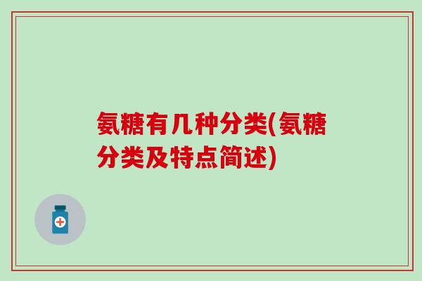 氨糖有几种分类(氨糖分类及特点简述)