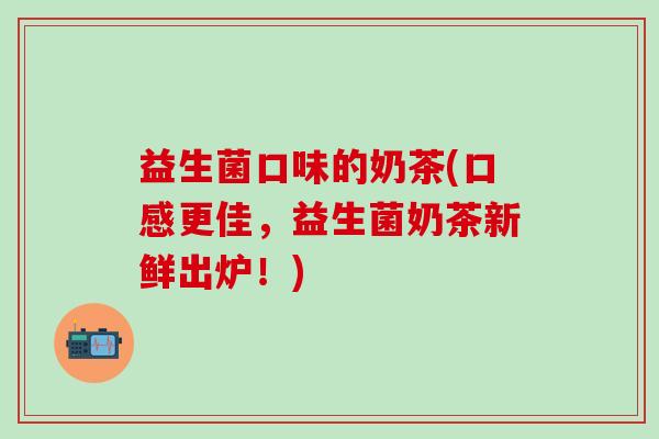 益生菌口味的奶茶(口感更佳，益生菌奶茶新鲜出炉！)