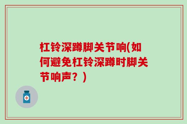杠铃深蹲脚关节响(如何避免杠铃深蹲时脚关节响声？)