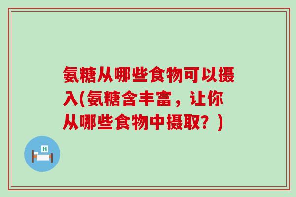 氨糖从哪些食物可以摄入(氨糖含丰富，让你从哪些食物中摄取？)