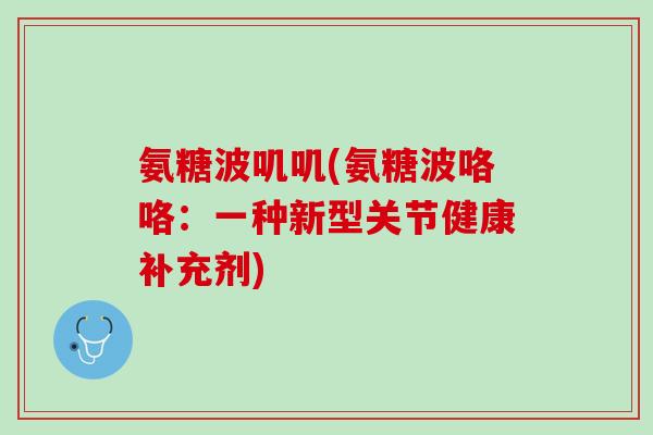 氨糖波叽叽(氨糖波咯咯：一种新型关节健康补充剂)