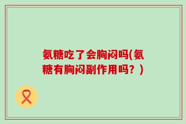 氨糖吃了会胸闷吗(氨糖有胸闷副作用吗？)