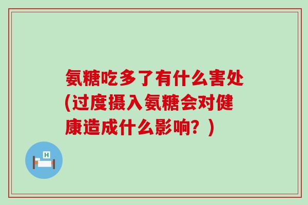 氨糖吃多了有什么害处(过度摄入氨糖会对健康造成什么影响？)