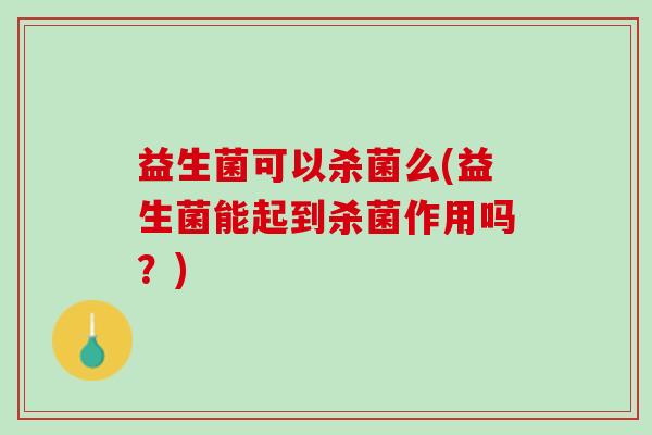 益生菌可以杀菌么(益生菌能起到杀菌作用吗？)