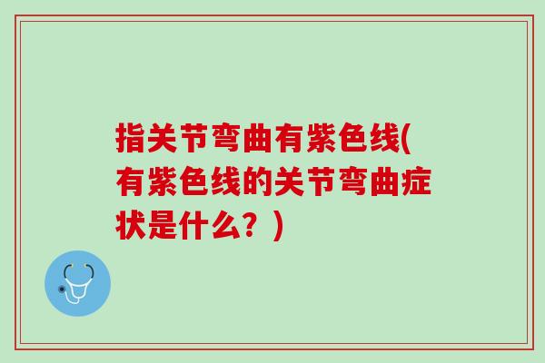 指关节弯曲有紫色线(有紫色线的关节弯曲症状是什么？)