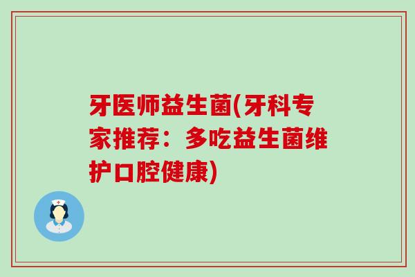 牙医师益生菌(牙科专家推荐：多吃益生菌维护口腔健康)