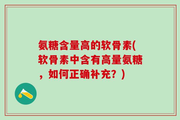 氨糖含量高的软骨素(软骨素中含有高量氨糖，如何正确补充？)