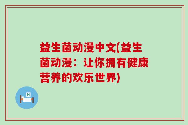 益生菌动漫中文(益生菌动漫：让你拥有健康营养的欢乐世界)