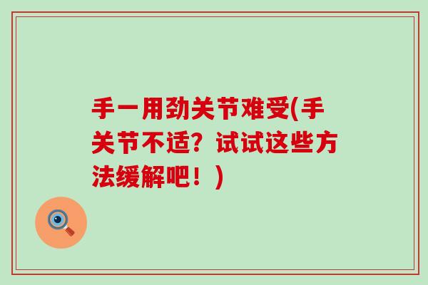 手一用劲关节难受(手关节不适？试试这些方法缓解吧！)