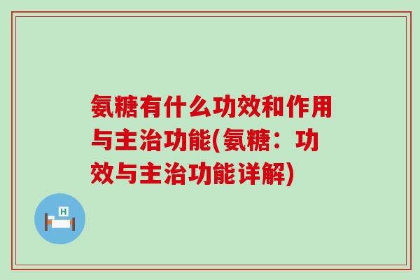 氨糖有什么功效和作用与主治功能(氨糖：功效与主治功能详解)