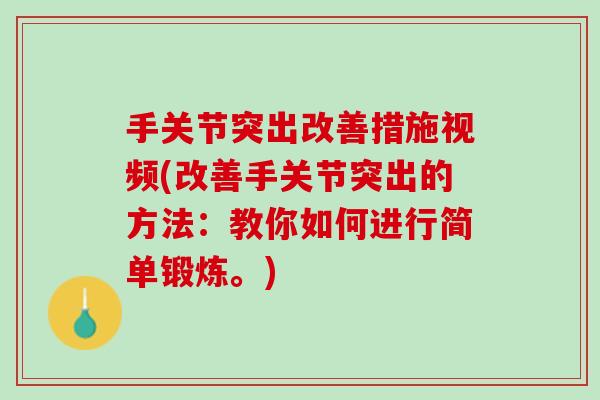 手关节突出改善措施视频(改善手关节突出的方法：教你如何进行简单锻炼。)