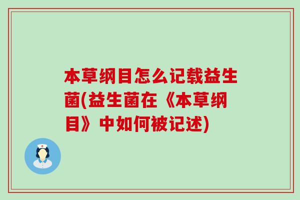 本草纲目怎么记载益生菌(益生菌在《本草纲目》中如何被记述)
