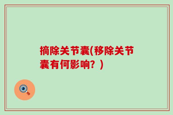 摘除关节囊(移除关节囊有何影响？)