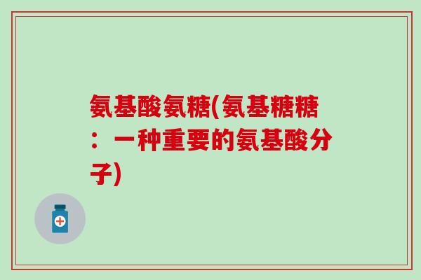 氨基酸氨糖(氨基糖糖：一种重要的氨基酸分子)