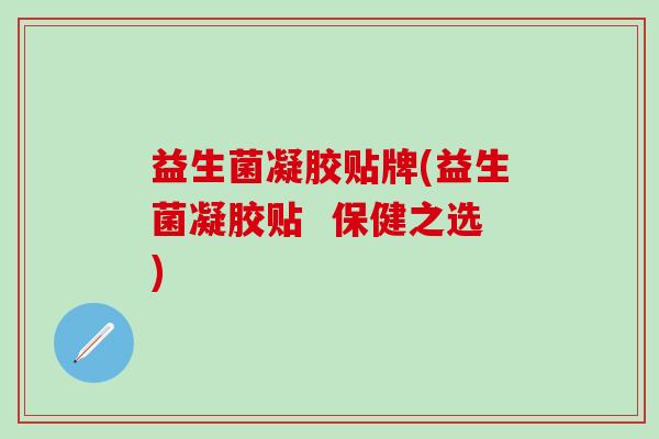 益生菌凝胶贴牌(益生菌凝胶贴  保健之选)