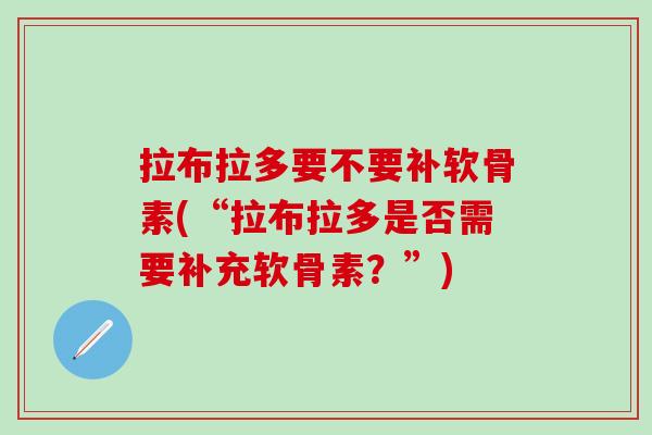 拉布拉多要不要补软骨素(“拉布拉多是否需要补充软骨素？”)