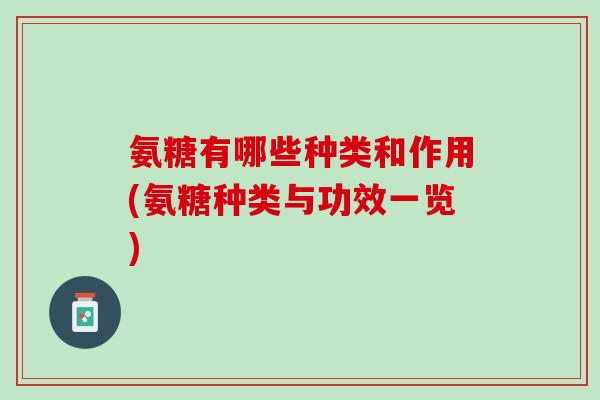 氨糖有哪些种类和作用(氨糖种类与功效一览)
