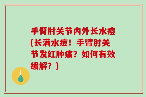 手臂肘关节内外长水痘(长满水痘!手臂肘关节发红肿痛?如何有效缓解?) 手臂肘关节内外长水痘(长满水痘!手臂肘关节发红肿痛?如何有效缓解?)