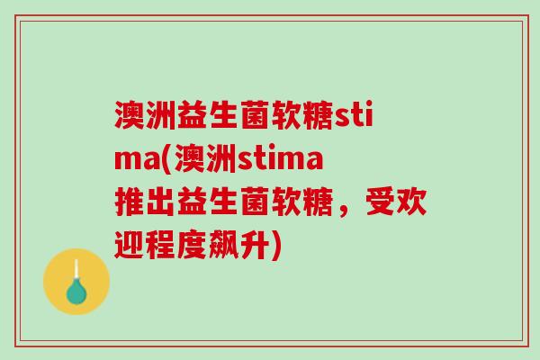 澳洲益生菌软糖stima(澳洲stima推出益生菌软糖,受欢迎程度飙升) 澳洲益生菌软糖stima(澳洲stima推出益生菌软糖,受欢迎程度飙升)