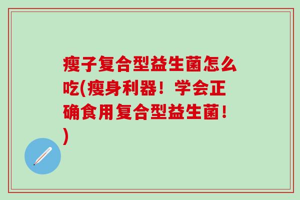 瘦子复合型益生菌怎么吃(瘦身利器！学会正确食用复合型益生菌！)