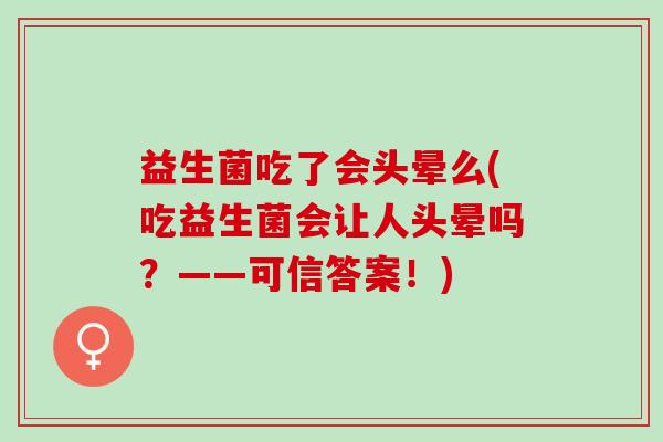 益生菌吃了会头晕么(吃益生菌会让人头晕吗？——可信答案！)