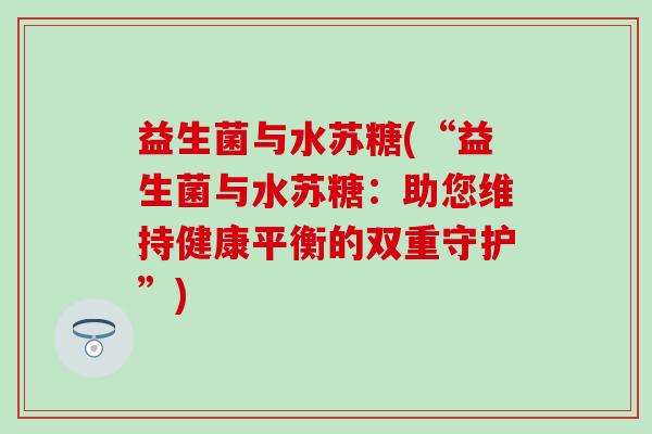 益生菌与水苏糖(“益生菌与水苏糖：助您维持健康平衡的双重守护”)