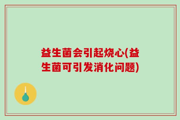 益生菌会引起烧心(益生菌可引发消化问题)