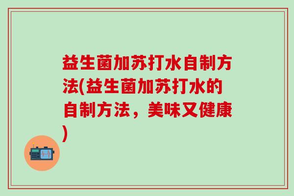 益生菌加苏打水自制方法(益生菌加苏打水的自制方法，美味又健康)