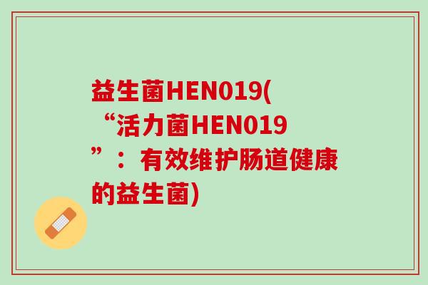 益生菌HEN019(“活力菌HEN019”:有效维护肠道健康的益生菌) 益生菌HEN019(“活力菌HEN019”:有效维护肠道健康的益生菌)