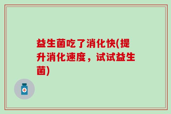 益生菌吃了消化快(提升消化速度，试试益生菌)