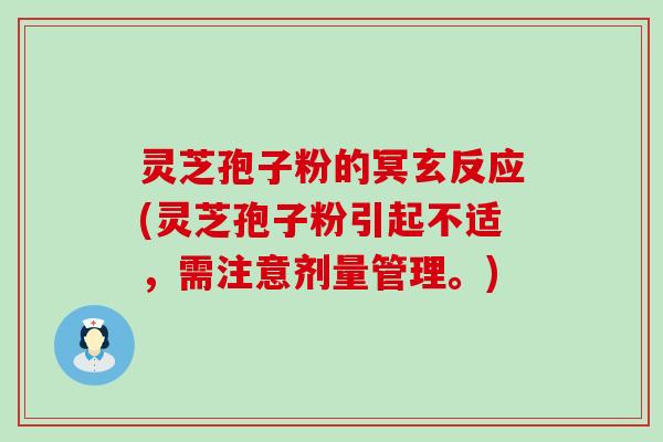 灵芝孢子粉的冥玄反应(灵芝孢子粉引起不适，需注意剂量管理。)