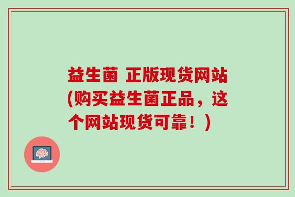 益生菌 正版现货网站(购买益生菌正品,这个网站现货可靠!) 益生菌 正版现货网站(购买益生菌正品,这个网站现货可靠!)