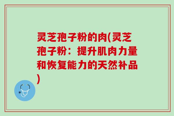 灵芝孢子粉的肉(灵芝孢子粉：提升肌肉力量和恢复能力的天然补品)