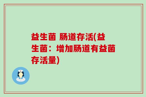 益生菌 肠道存活(益生菌:增加肠道有益菌存活量) 益生菌 肠道存活(益生菌:增加肠道有益菌存活量)