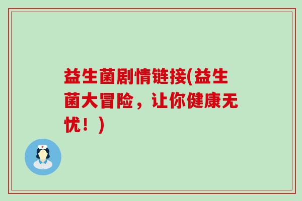 益生菌剧情链接(益生菌大冒险，让你健康无忧！)