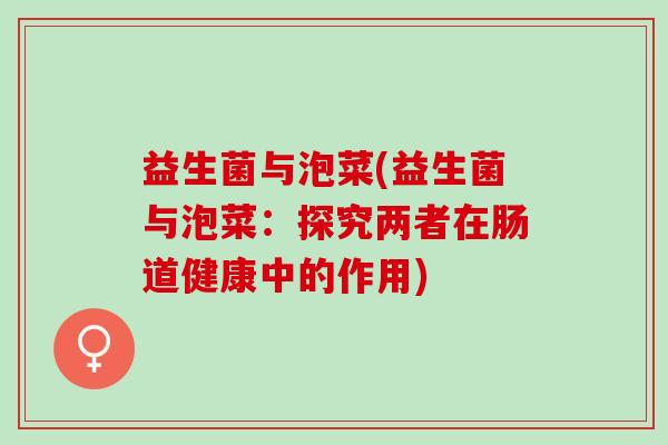 益生菌与泡菜(益生菌与泡菜:探究两者在肠道健康中的作用) 益生菌与泡菜(益生菌与泡菜:探究两者在肠道健康中的作用)