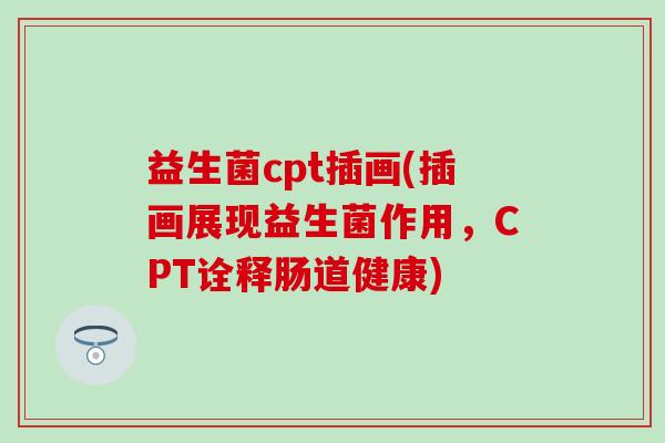 益生菌cpt插画(插画展现益生菌作用，CPT诠释肠道健康)