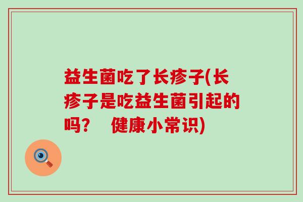 益生菌吃了长疹子(长疹子是吃益生菌引起的吗? 健康小常识) 益生菌吃了长疹子(长疹子是吃益生菌引起的吗? 健康小常识)