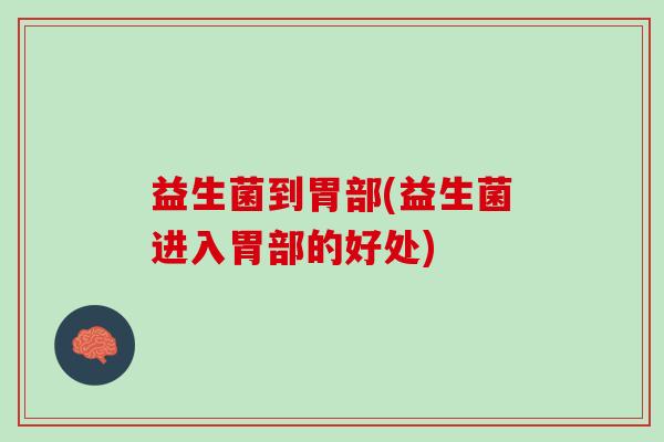 益生菌到胃部(益生菌进入胃部的好处)