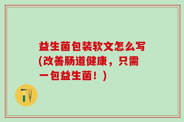 益生菌包装软文怎么写(改善肠道健康，只需一包益生菌！)