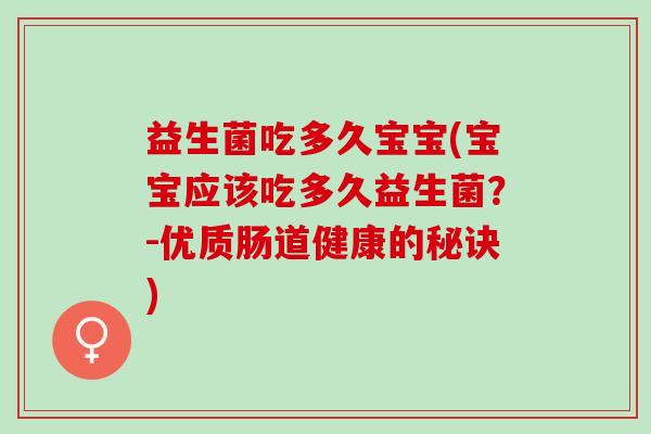 益生菌吃多久宝宝(宝宝应该吃多久益生菌？-优质肠道健康的秘诀)