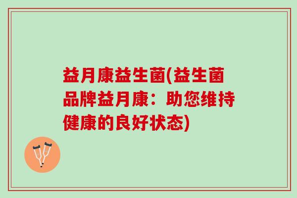 益月康益生菌(益生菌品牌益月康：助您维持健康的良好状态)