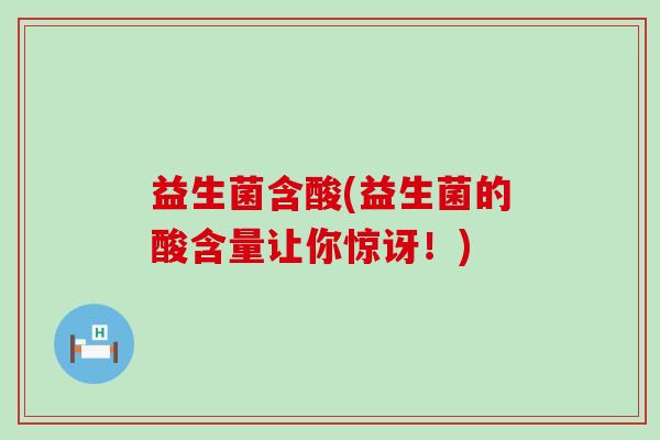 益生菌含酸(益生菌的酸含量让你惊讶！)