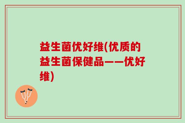 益生菌优好维(优质的益生菌保健品——优好维)