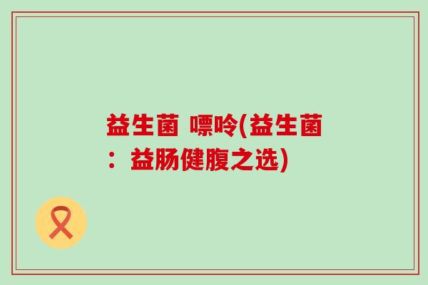 益生菌 嘌呤(益生菌：益肠健腹之选)