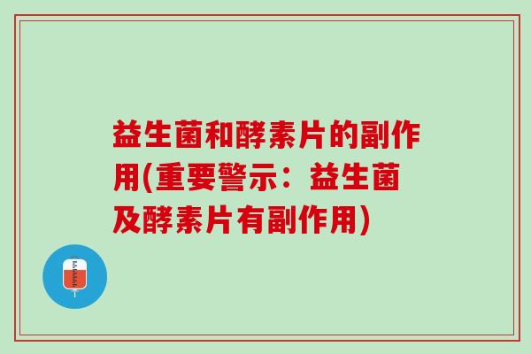 益生菌和酵素片的副作用(重要警示：益生菌及酵素片有副作用)