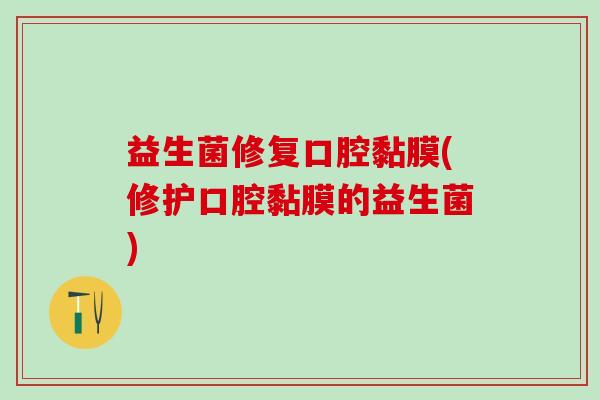 益生菌修复口腔黏膜(修护口腔黏膜的益生菌) 益生菌修复口腔黏膜(修护口腔黏膜的益生菌)