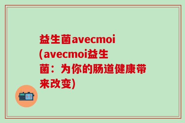 益生菌avecmoi(avecmoi益生菌：为你的肠道健康带来改变)